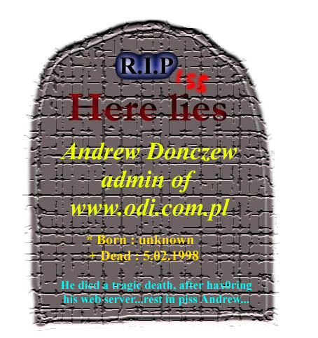 Here lies Andrew Donczew, the admin of www.odi.com.pl, he died a tragic death after hax0ring his server...
Rest in piss Andrew...